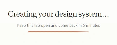 A progress screen reading 'Creating your design system...' with the note 'Keep this tab open and come back in 5 minutes' above a progress bar.