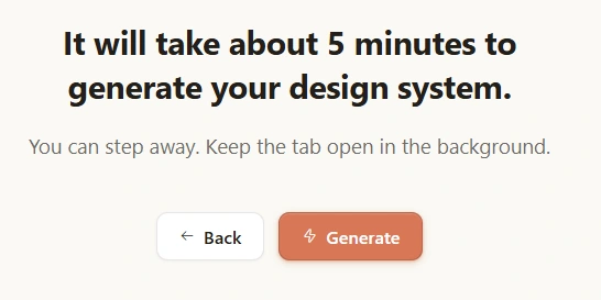 A screen reading 'It will take about 5 minutes to generate your design system. You can step away. Keep the tab open in the background.' with Back and Generate buttons.